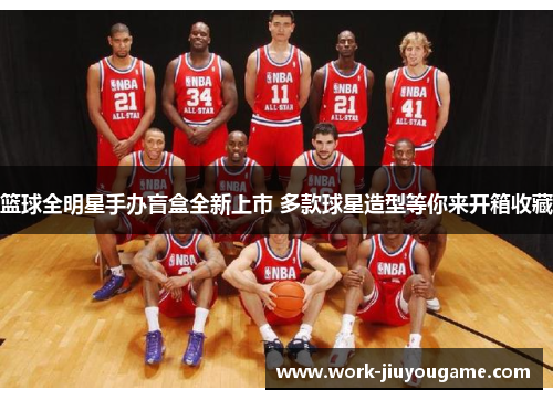 篮球全明星手办盲盒全新上市 多款球星造型等你来开箱收藏